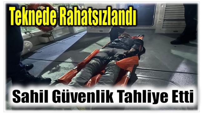 Teknede Rahatsızlandı ; Sahil Güvenlik Tarafından Tahliye Edildi