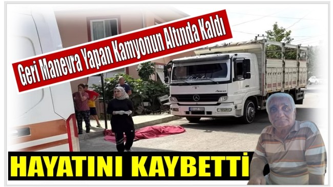 Geri Manevra Yapan Kamyonun Altında Kaldı ; Hayatını Kaybetti