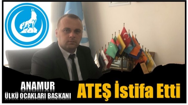 Anamur Ülkü Ocakları Başkanı ATEŞ, Görevinden İstifa Ettiğini Açıkladı