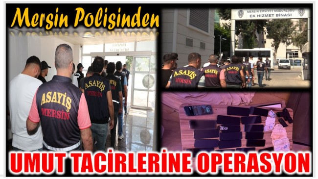 MERSİN POLİSİNDEN UMUT TACİRLERİNE OPERASYON