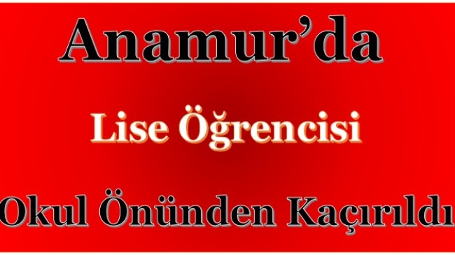 Anamur’da Lise Öğrencisi Okula  Giderken Kaçırıldı