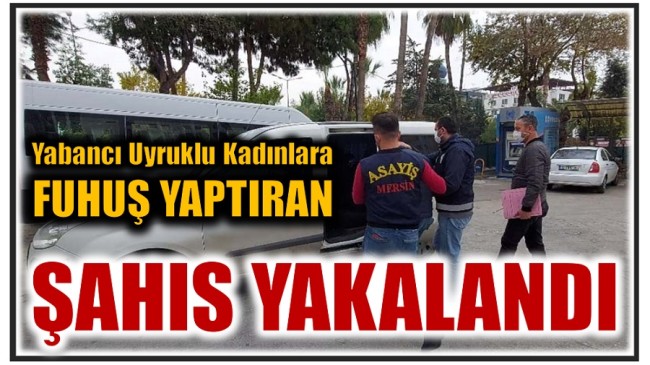 Yabancı Uyruklu Kadınlara Fuhuş Yaptıran Şahıs Yakalandı