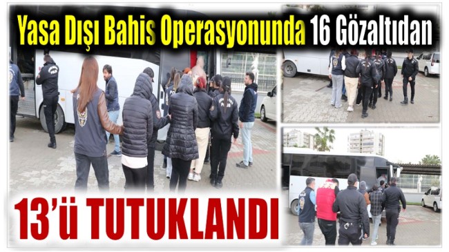 Yasa Dışı Bahis Kapsamında Gözaltına Alınan 16 Şüpheliden 13’ü Tutuklandı