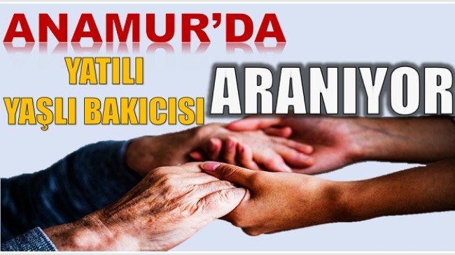 ANAMUR’DA YAŞLI BAKICISI ARANIYOR