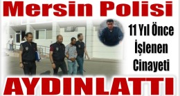 Mersin Polisi 11 Yıl Önce İşlenen Bir Cinayeti Aydınlattı