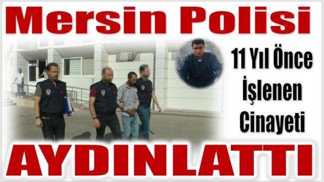 Mersin Polisi 11 Yıl Önce İşlenen Bir Cinayeti Aydınlattı