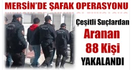 Mersin’de Şafak Operasyonu ; Çeşitli Suçlardan Aranan 88 Kişi Yakalandı
