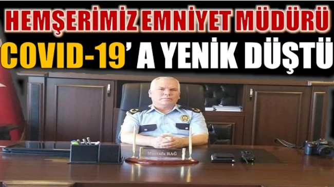 Emniyet Müdürü Hemşerimiz Mustafa BAĞ,COVID-19 ‘Dan Hayatını Kaybetti