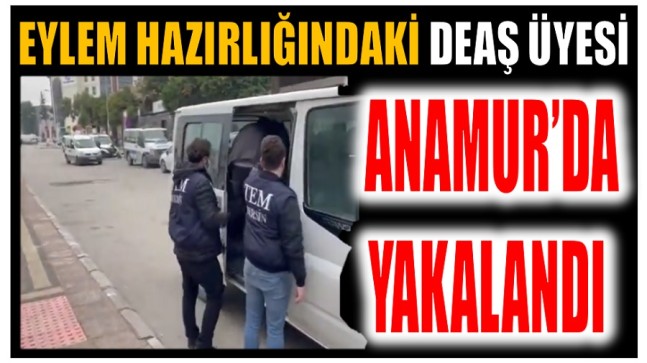 Kaçak Yollarla Türkiye’ye Gelen  DEAŞ Elemanı Anamur’da Yakalandı
