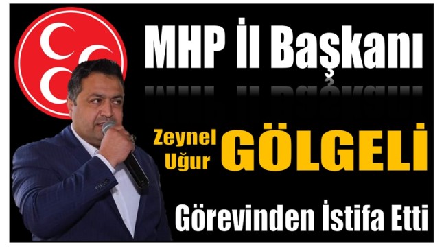 MHP İl Başkanı GÖLGELİ , Görevinden İstifa Etti !