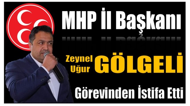 MHP İl Başkanı GÖLGELİ , Görevinden İstifa Etti !