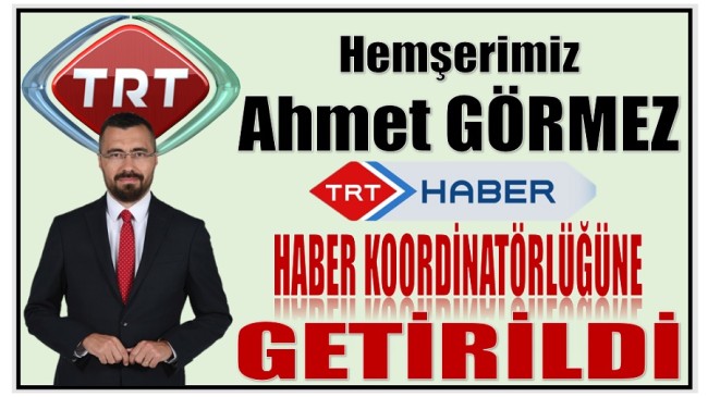 Hemşerimiz Ahmet GÖRMEZ , TRT HABER – Haber Koordinatörlüğüne Getirildi