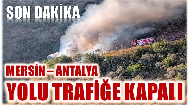 SON DAKİKA ! Mersin – Antalya D-400 Karayolu Trafiğe Kapalı