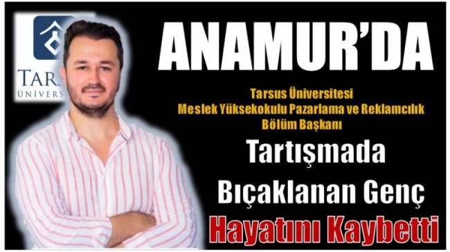 Tartışmada Bıçaklanan Tarsus Üniversitesi Meslek Yüksekokulu Pazarlama ve Reklamcılık Bölüm Başkanı Hayatını Kaybetti
