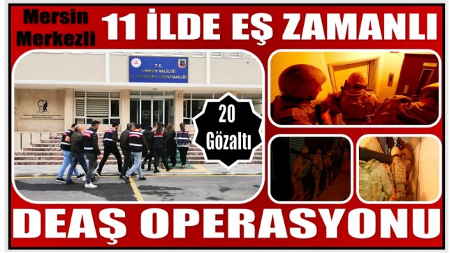 Mersin Merkezli 11 ilde Eş Zamanlı DEAŞ Operasyonu ; 20 Kişi Gözaltına Alındı