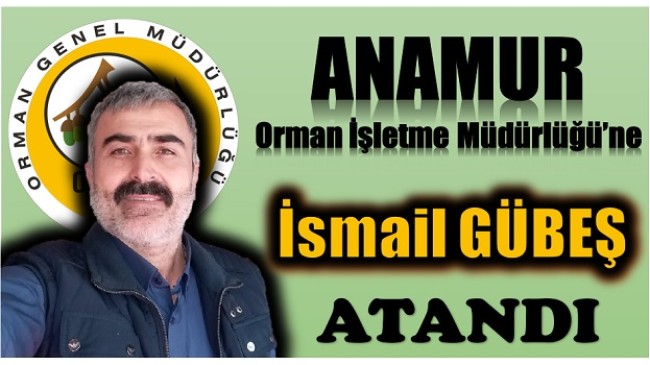 Anamur Orman İşletme Müdürlüğüne İsmail GÜBEŞ Atandı