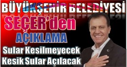 SEÇER ; SULAR KESİLMEYECEK, KESİK SULAR AÇILACAK