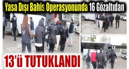 Yasa Dışı Bahis Kapsamında Gözaltına Alınan 16 Şüpheliden 13’ü Tutuklandı